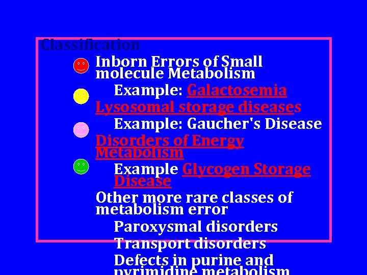 Classification Inborn Errors of Small molecule Metabolism Example: Galactosemia Lysosomal storage diseases Example: Gaucher's
