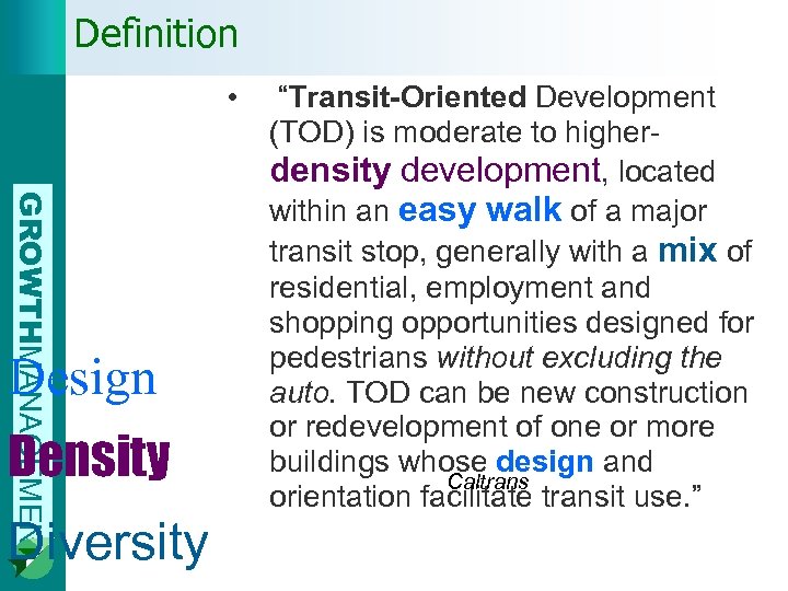 Definition • GROWTHMANAGEMENT Design Density Diversity “Transit-Oriented Development (TOD) is moderate to higherdensity development,