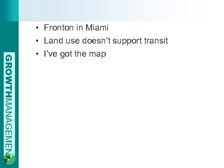 GROWTHMANAGEMENT • Fronton in Miami • Land use doesn’t support transit • I’ve got