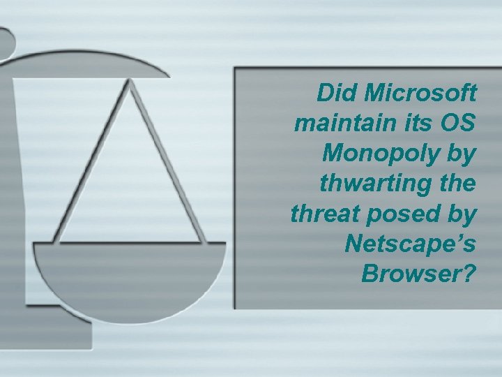 Did Microsoft maintain its OS Monopoly by thwarting the threat posed by Netscape’s Browser?
