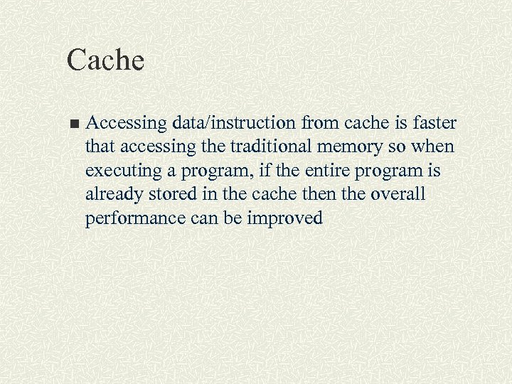 Cache n Accessing data/instruction from cache is faster that accessing the traditional memory so