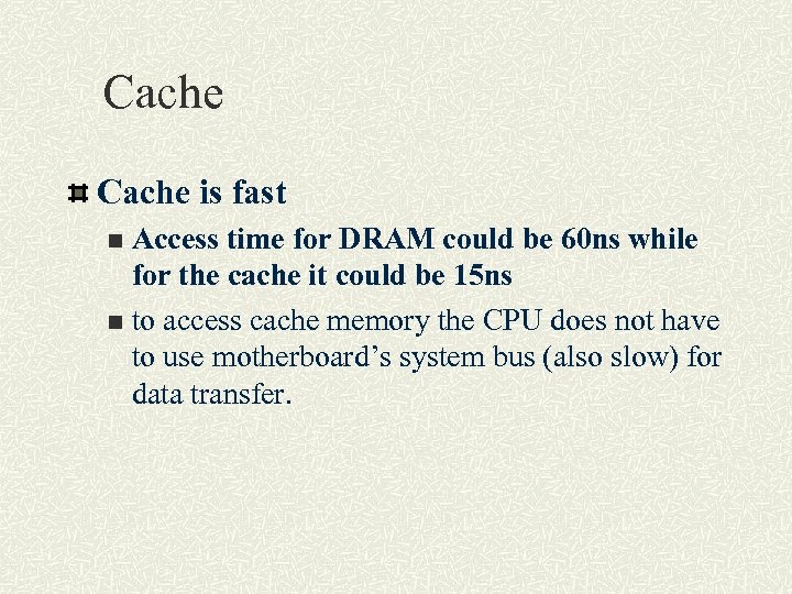Cache is fast Access time for DRAM could be 60 ns while for the
