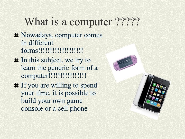 What is a computer ? ? ? Nowadays, computer comes in different forms!!!!!!!!!! In