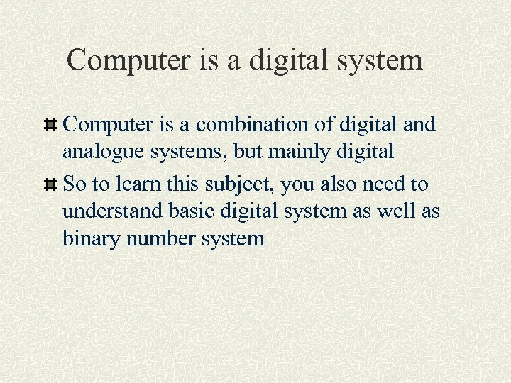Computer is a digital system Computer is a combination of digital and analogue systems,