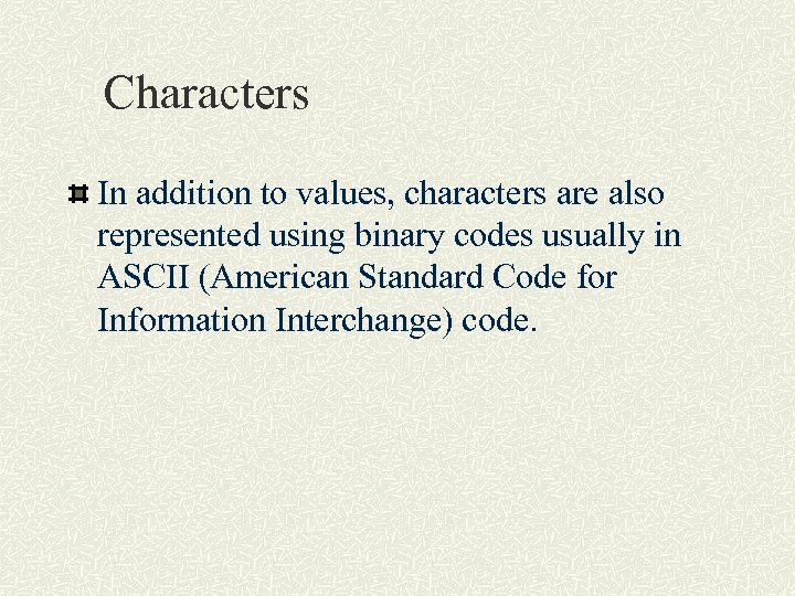 Characters In addition to values, characters are also represented using binary codes usually in