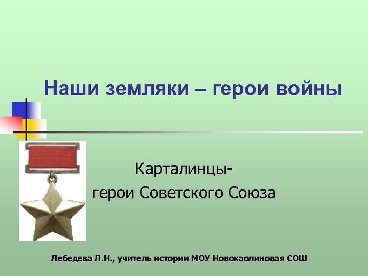 Наши земляки – герои войны Карталинцыгерои Советского Союза Лебедева Л. Н. , учитель истории