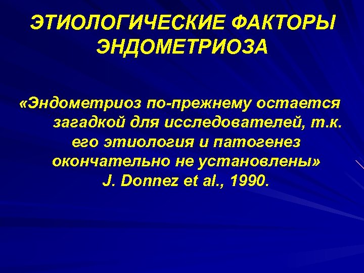 ЭТИОЛОГИЧЕСКИЕ ФАКТОРЫ ЭНДОМЕТРИОЗА «Эндометриоз по-прежнему остается загадкой для исследователей, т. к. его этиология и