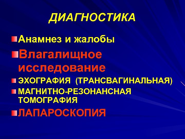 ДИАГНОСТИКА Анамнез и жалобы Влагалищное исследование ЭХОГРАФИЯ (ТРАНСВАГИНАЛЬНАЯ) МАГНИТНО-РЕЗОНАНСНАЯ ТОМОГРАФИЯ ЛАПАРОСКОПИЯ 