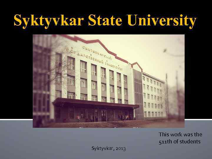 Syktyvkar State University This work was the 511 th of students Syktyvkar, 2013 