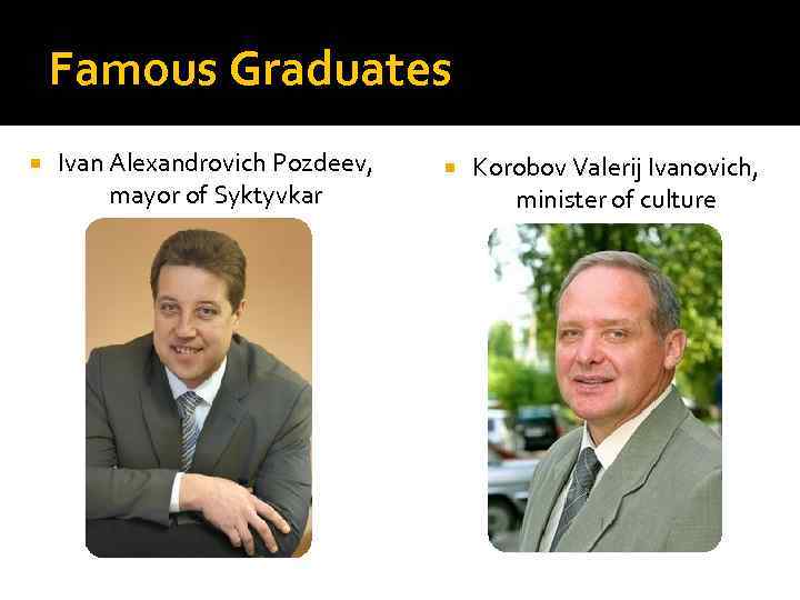 Famous Graduates Ivan Alexandrovich Pozdeev, mayor of Syktyvkar Korobov Valerij Ivanovich, minister of culture