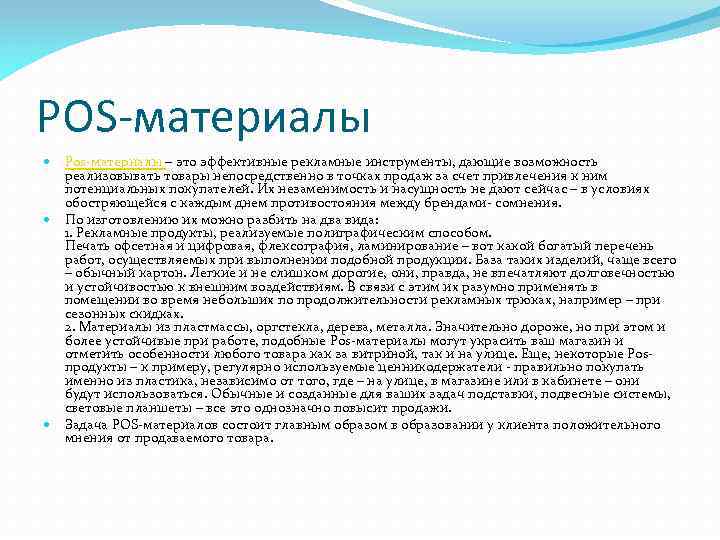 POS-материалы Pos-материалы – это эффективные рекламные инструменты, дающие возможность реализовывать товары непосредственно в точках