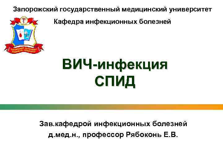 Запорожский государственный медицинский университет Кафедра инфекционных болезней ВИЧ-инфекция СПИД Зав. кафедрой инфекционных болезней д.