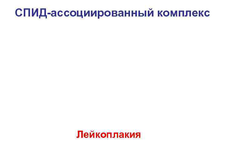 СПИД-ассоциированный комплекс Лейкоплакия 