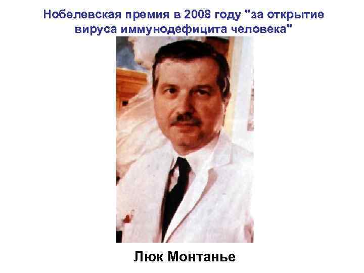 Нобелевская премия в 2008 году "за открытие вируса иммунодефицита человека" Люк Монтанье 