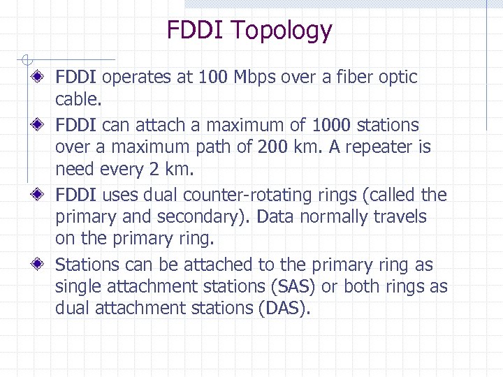 FDDI Topology FDDI operates at 100 Mbps over a fiber optic cable. FDDI can