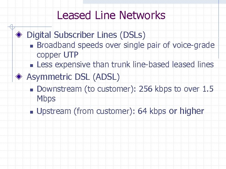 Leased Line Networks Digital Subscriber Lines (DSLs) n n Broadband speeds over single pair