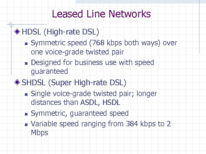 Leased Line Networks HDSL (High-rate DSL) n n Symmetric speed (768 kbps both ways)