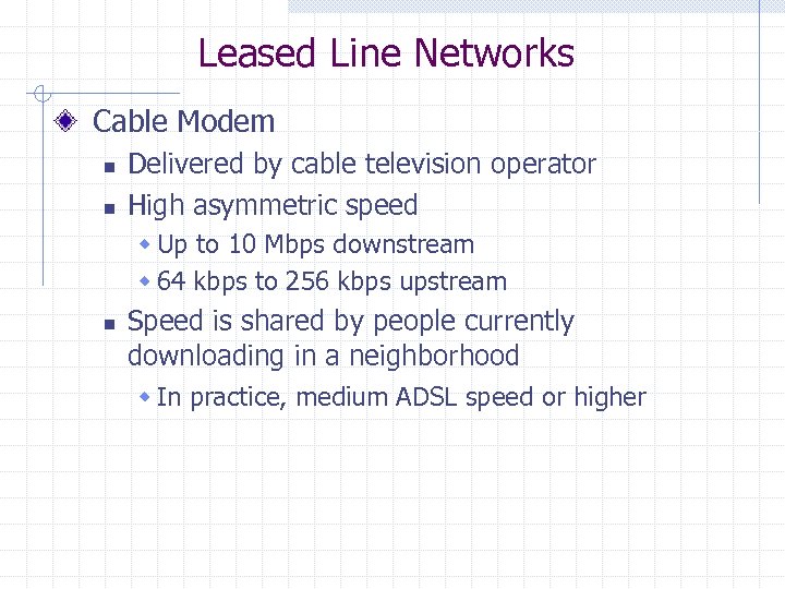 Leased Line Networks Cable Modem n n Delivered by cable television operator High asymmetric