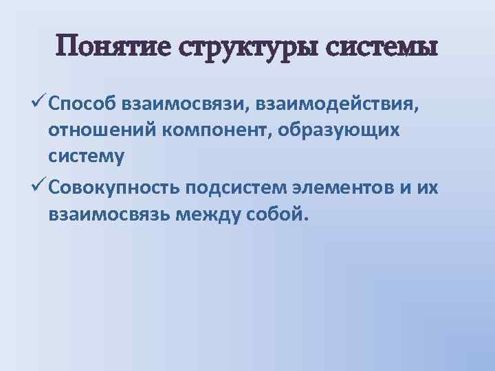 Понятие структуры системы ü Способ взаимосвязи, взаимодействия, отношений компонент, образующих систему ü Совокупность подсистем