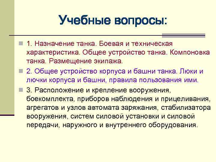 Учебные вопросы: n 1. Назначение танка. Боевая и техническая характеристика. Общее устройство танка. Компоновка
