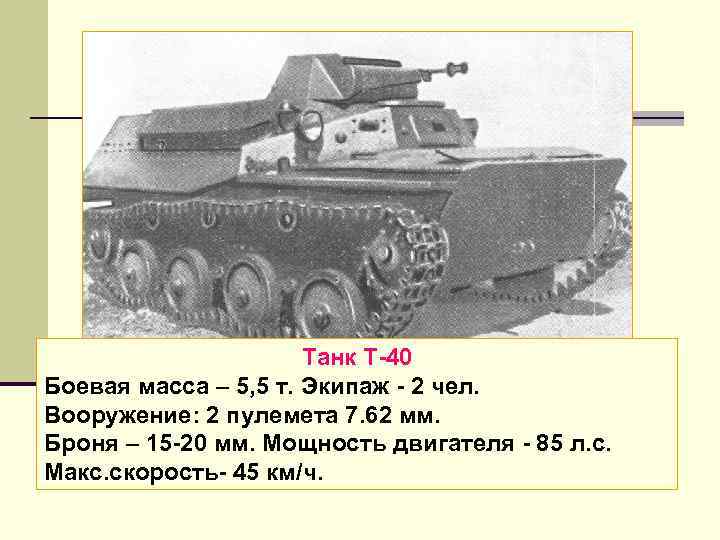 Танк Т 40 Боевая масса – 5, 5 т. Экипаж 2 чел. Вооружение: 2