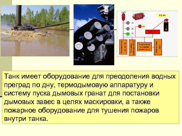 Танк имеет оборудование для преодоления водных преград по дну, термодымовую аппаратуру и систему пуска