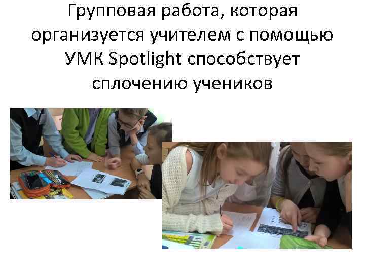 Групповая работа, которая организуется учителем с помощью УМК Spotlight способствует сплочению учеников 