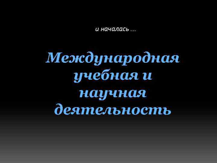 и началась … Международная учебная и научная деятельность 