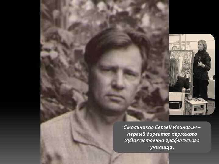 Смольников Сергей Иванович – первый директор пермского художественно-графического училища. 