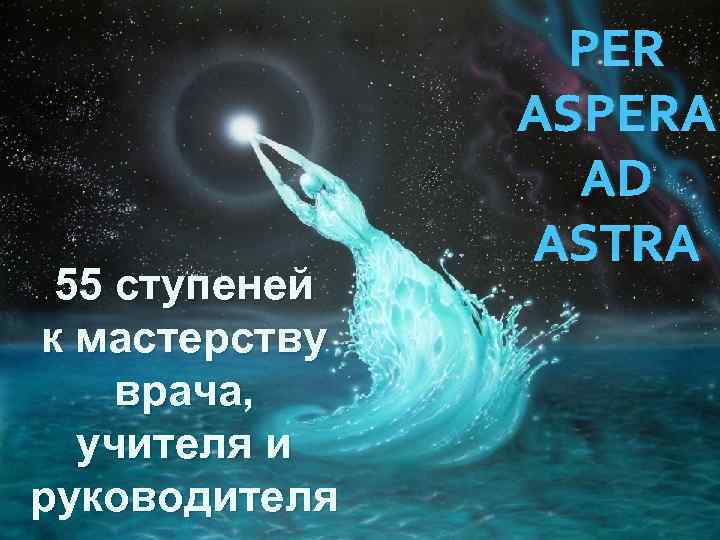 55 ступеней к мастерству врача, учителя и руководителя PER ASPERA AD ASTRA 