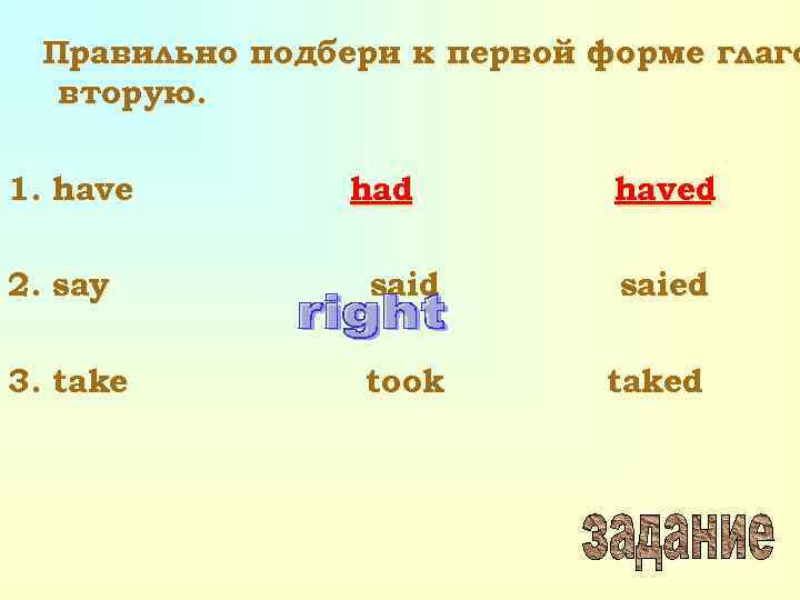 Правильно подбери к первой форме глаго вторую. 1. have had haved 2. say said