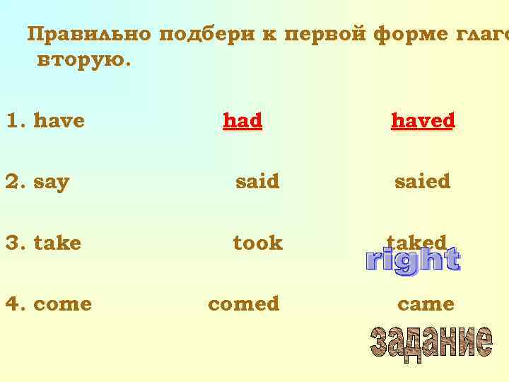 Правильно подбери к первой форме глаго вторую. 1. have had haved 2. say said