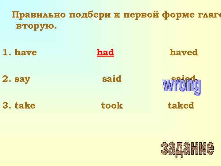 Правильно подбери к первой форме глаго вторую. 1. have had haved 2. say said