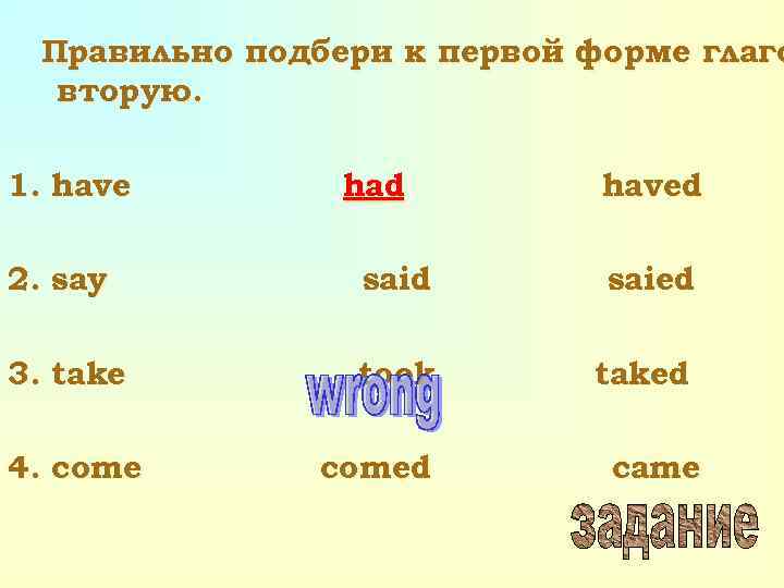 Правильно подбери к первой форме глаго вторую. 1. have had haved 2. say said