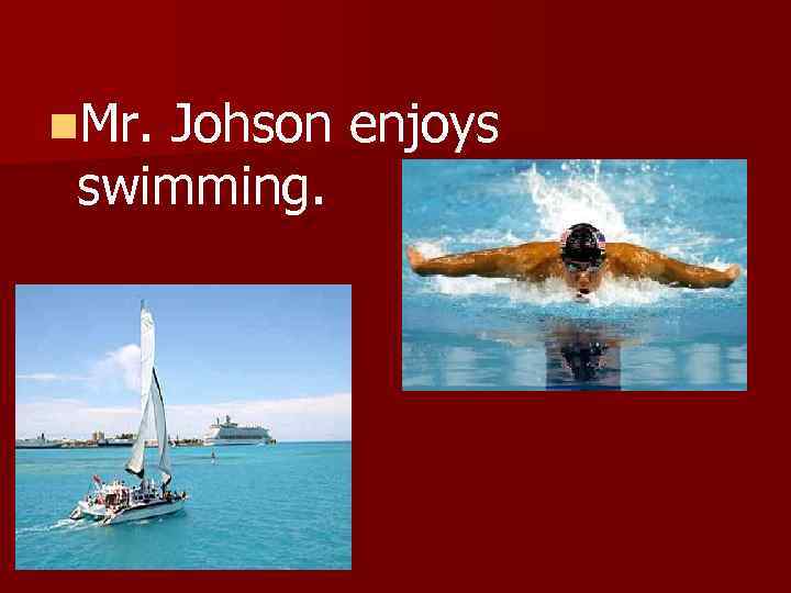 n. Mr. Johson enjoys swimming. 
