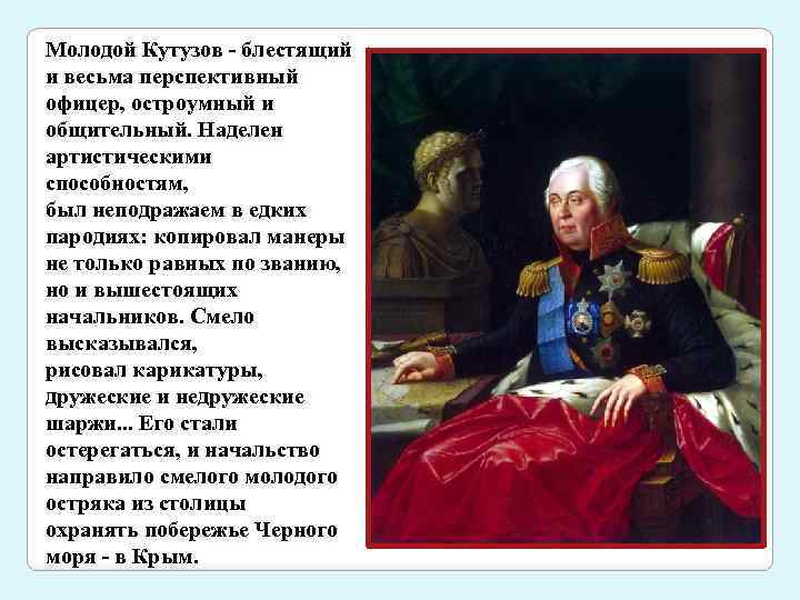 Молодой Кутузов - блестящий и весьма перспективный офицер, остроумный и общительный. Наделен артистическими способностям,