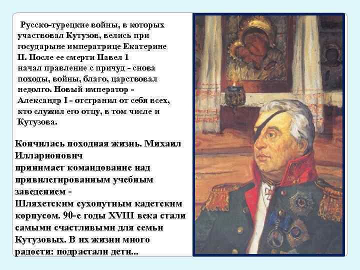 Русско-турецкие войны, в которых участвовал Кутузов, велись при государыне императрице Екатерине П. После ее