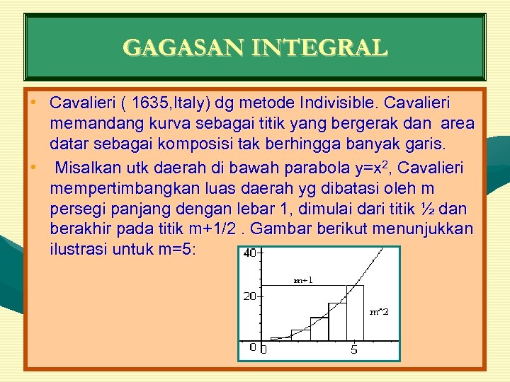 GAGASAN INTEGRAL • Cavalieri ( 1635, Italy) dg metode Indivisible. Cavalieri memandang kurva sebagai