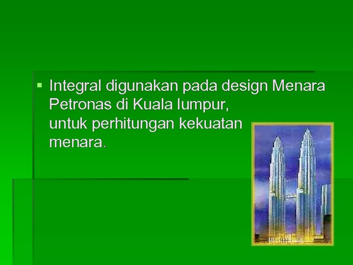 § Integral digunakan pada design Menara Petronas di Kuala lumpur, untuk perhitungan kekuatan menara.