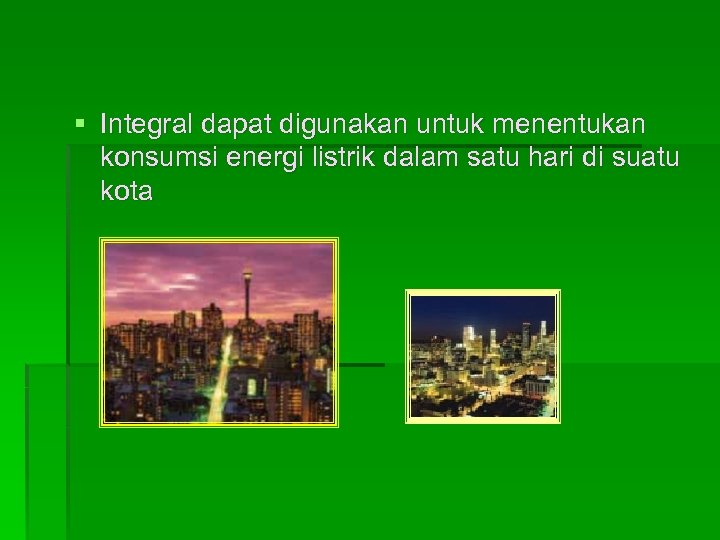§ Integral dapat digunakan untuk menentukan konsumsi energi listrik dalam satu hari di suatu