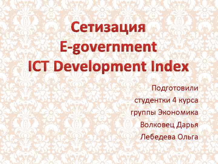 Сетизация E-government ICT Development Index Подготовили студентки 4 курса группы Экономика Волковец Дарья Лебедева