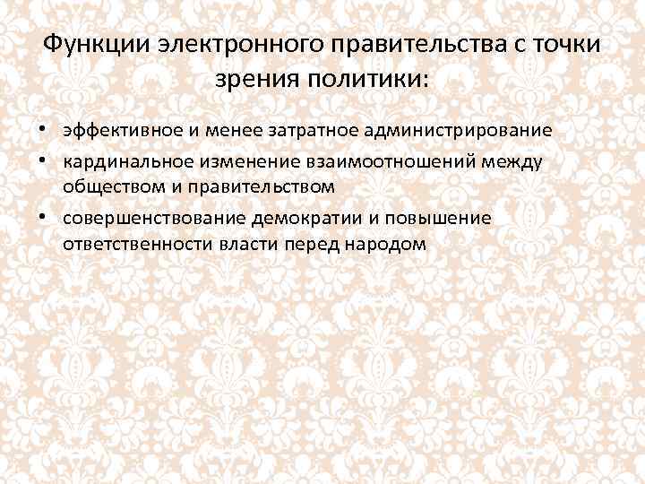 Функции электронного правительства с точки зрения политики: • эффективное и менее затратное администрирование •