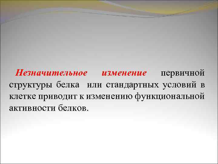 Незначительное изменение первичной структуры белка или стандартных условий в клетке приводит к изменению функциональной