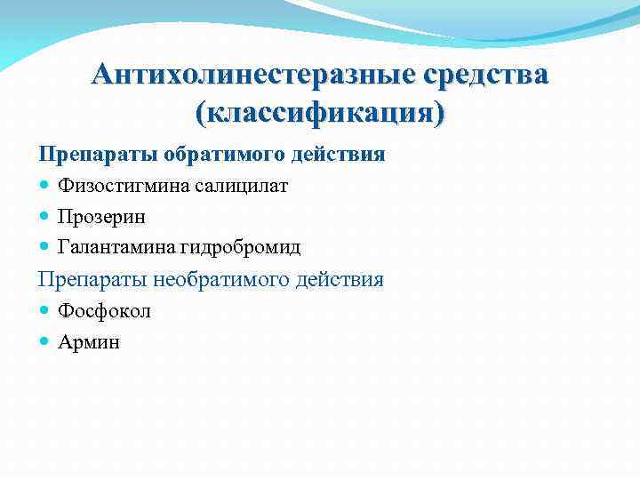 Антихолинестеразные средства (классификация) Препараты обратимого действия Физостигмина салицилат Прозерин Галантамина гидробромид Препараты необратимого действия