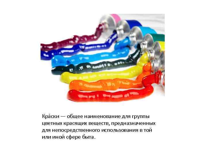 Кра ски — общее наименование для группы цветных красящих веществ, предназначенных для непосредственного использования