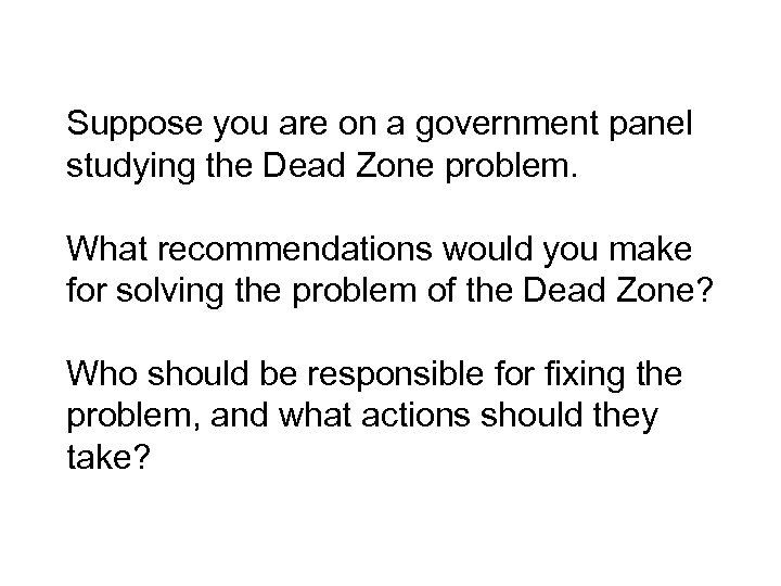 Suppose you are on a government panel studying the Dead Zone problem. What recommendations