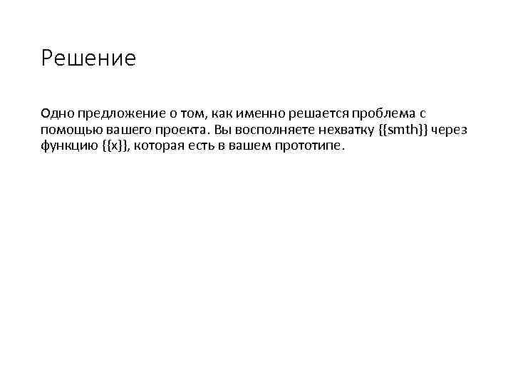 Решение Одно предложение о том, как именно решается проблема с помощью вашего проекта. Вы