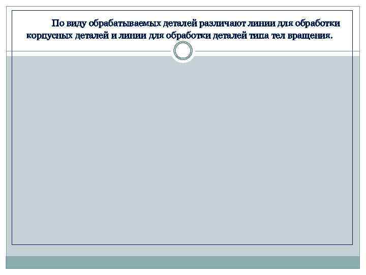 По виду обрабатываемых деталей различают линии для обработки корпусных деталей и линии для обработки