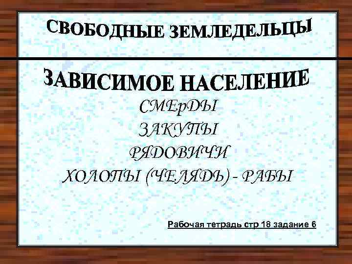 СМЕр. ДЫ ЗАКУПЫ РЯДОВИЧИ ХОЛОПЫ (ЧЕЛЯДЬ) - РАБЫ Рабочая тетрадь стр 18 задание 6