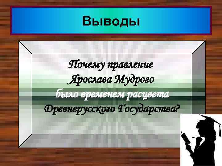 Выводы Почему правление Ярослава Мудрого было временем расцвета Древнерусского Государства? 